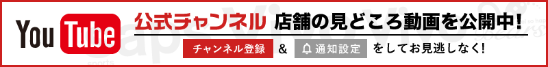 公式Youtubeチャンネル 店舗の見どころ動画を大公開!